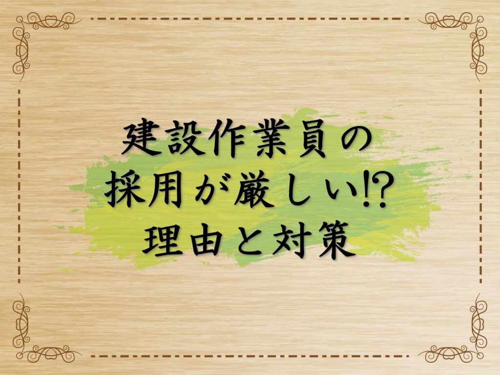 建設作業員の採用が厳しい!?